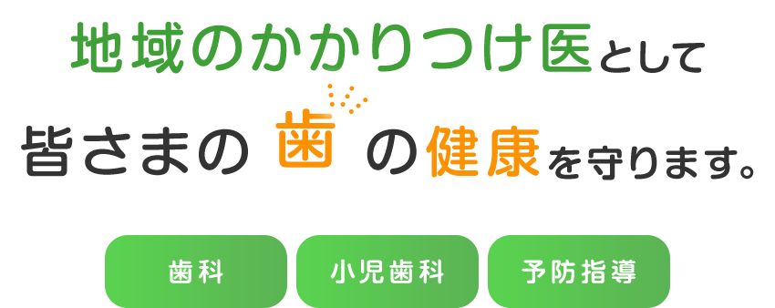 地域のかかりつけ医として皆さまの歯の健康を守ります。